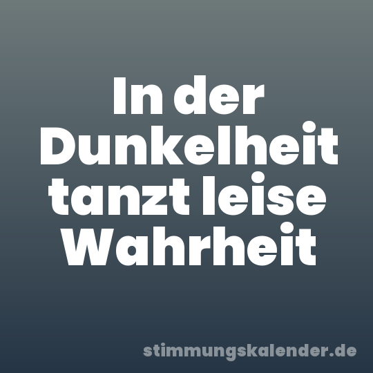 In der Dunkelheit tanzt leise Wahrheit