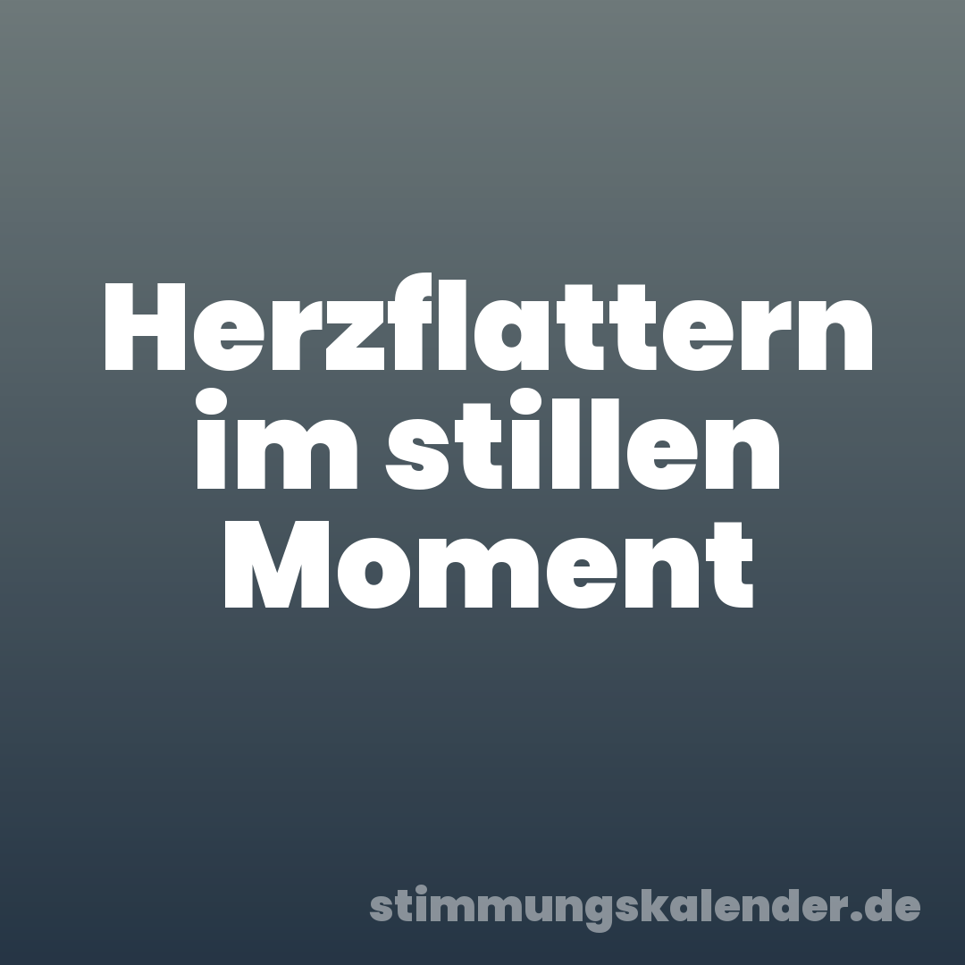 Herzflattern im stillen Moment