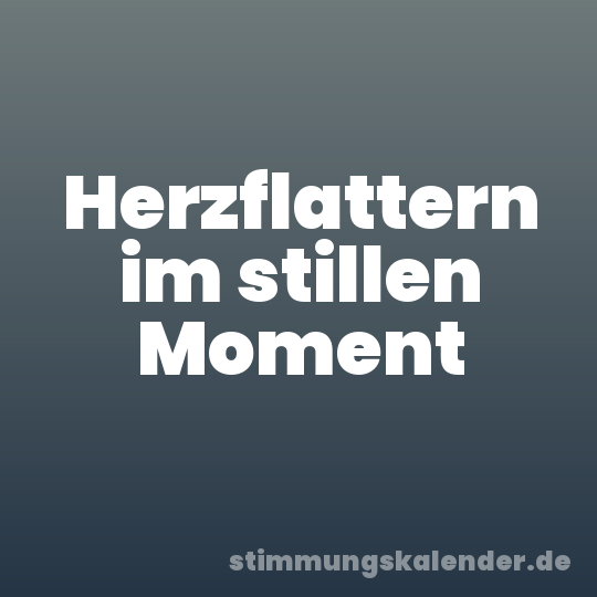 Herzflattern im stillen Moment