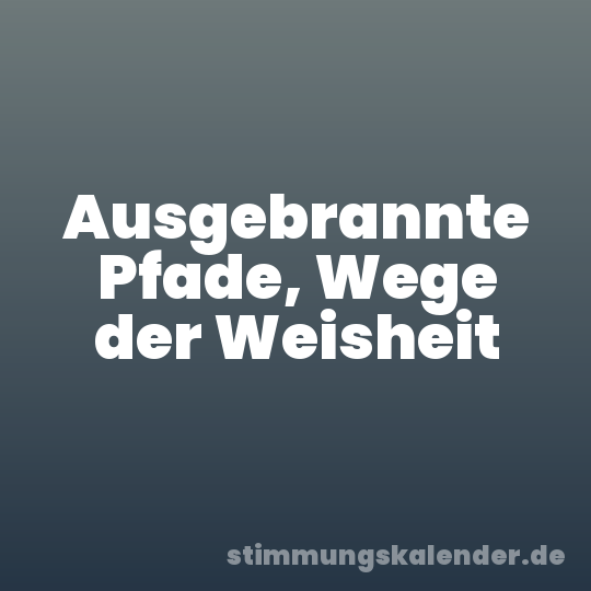 Ausgebrannte Pfade, Wege der Weisheit