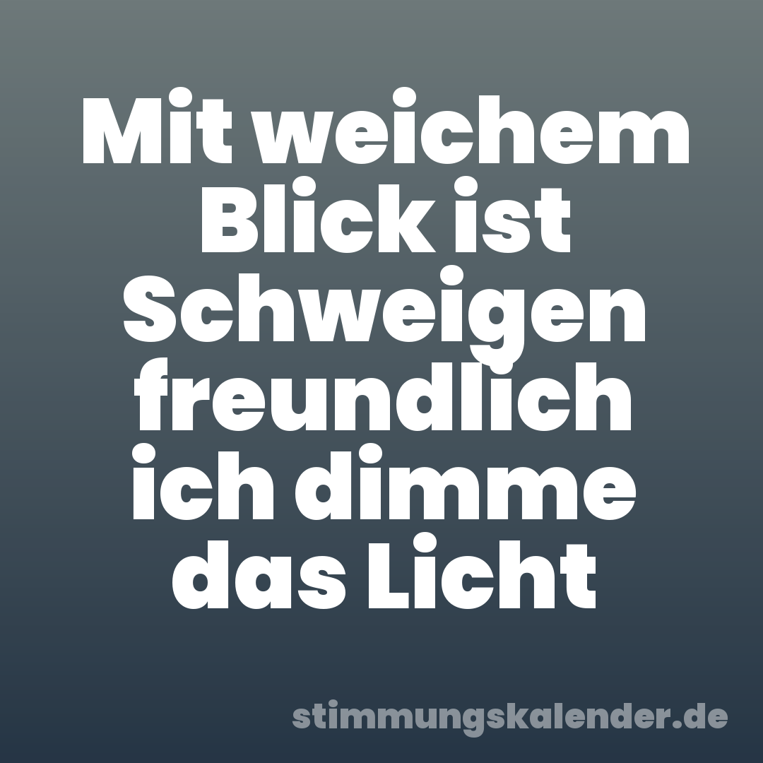 Mit weichem Blick ist Schweigen freundlich ich dimme das Licht