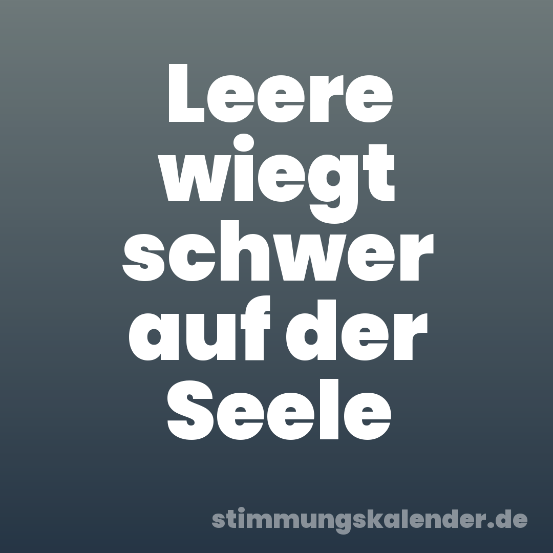 Leere wiegt schwer auf der Seele