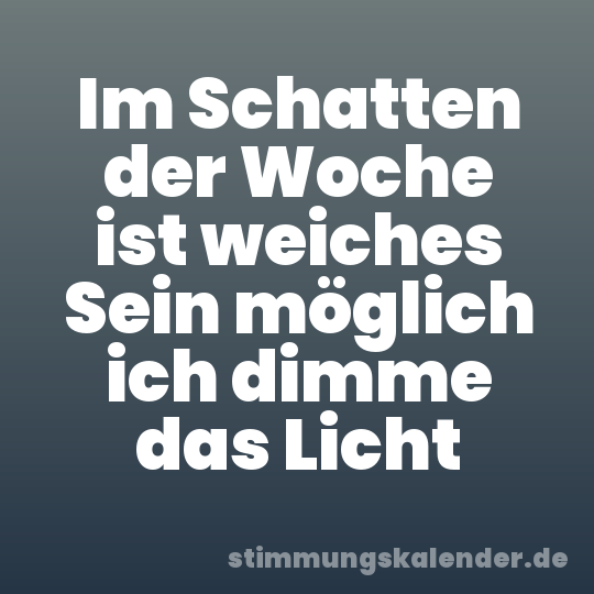 Im Schatten der Woche ist weiches Sein möglich ich dimme das Licht
