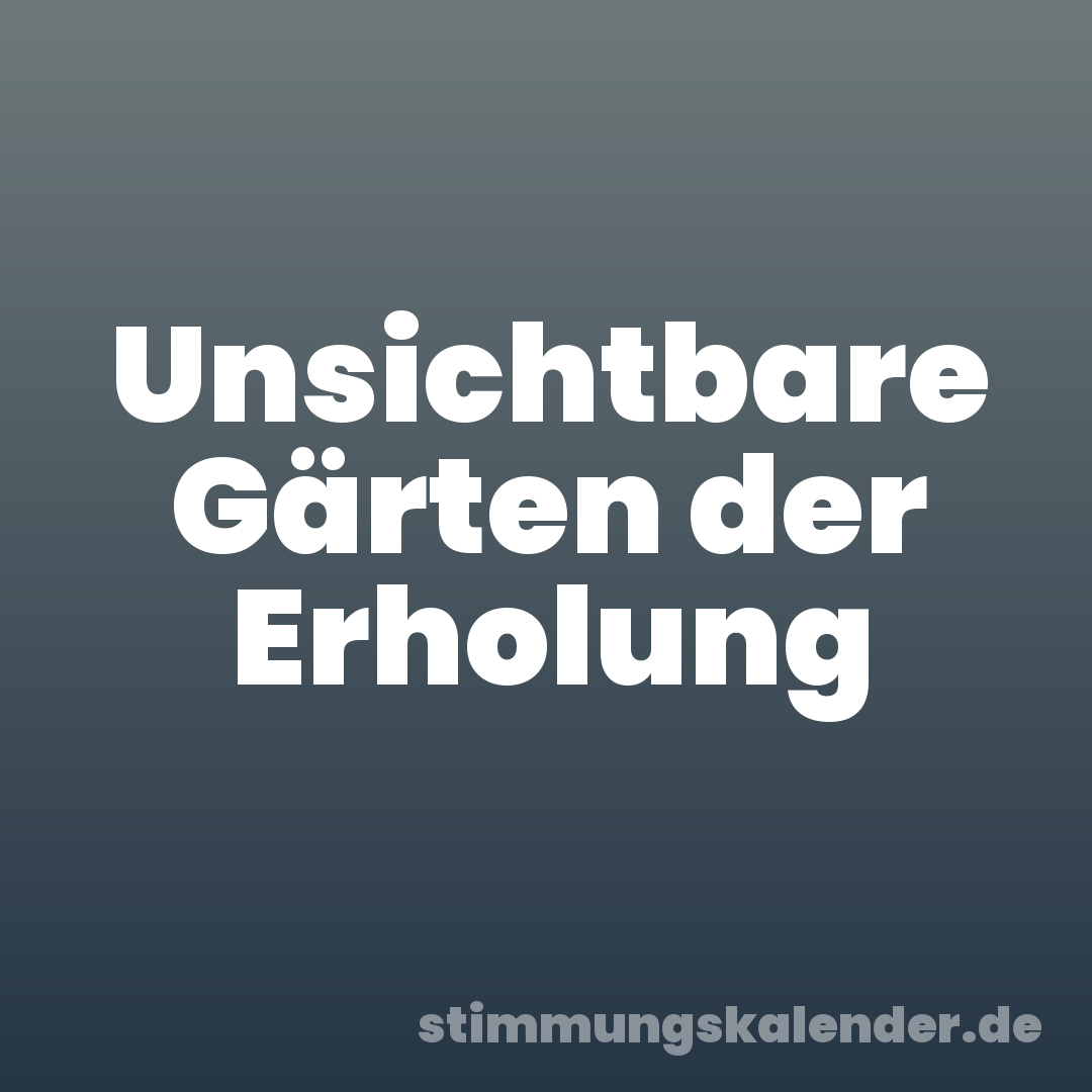 Unsichtbare Gärten der Erholung