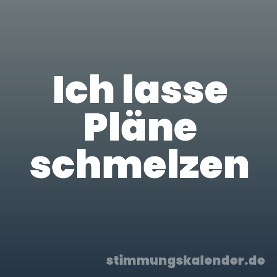 Ich lasse Pläne schmelzen