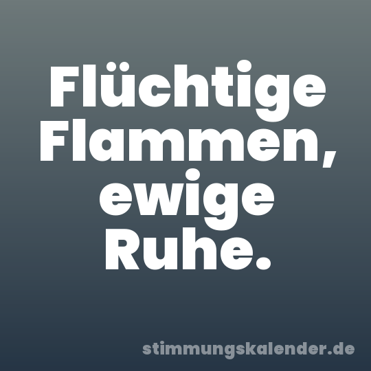 Flüchtige Flammen, ewige Ruhe.