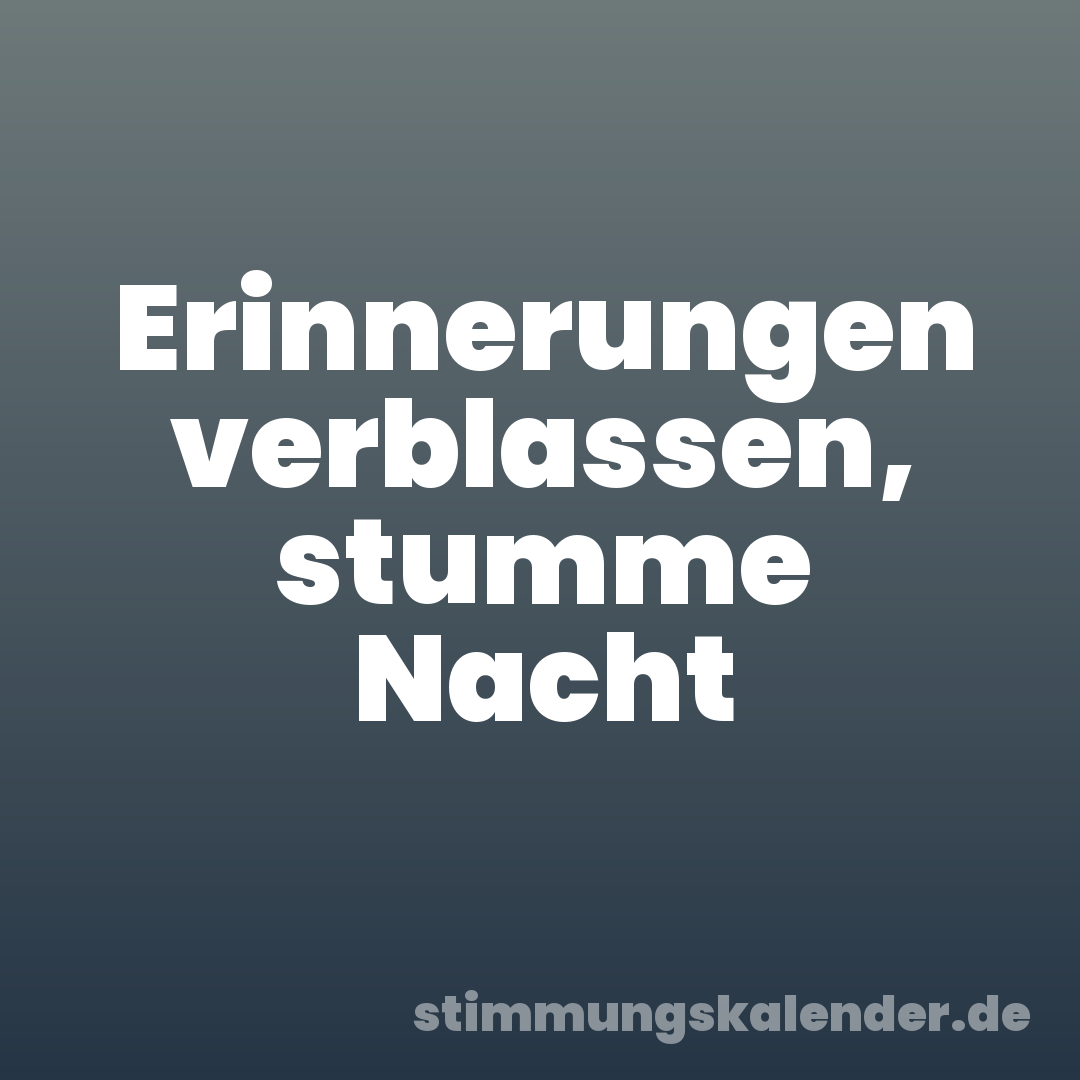 Erinnerungen verblassen, stumme Nacht