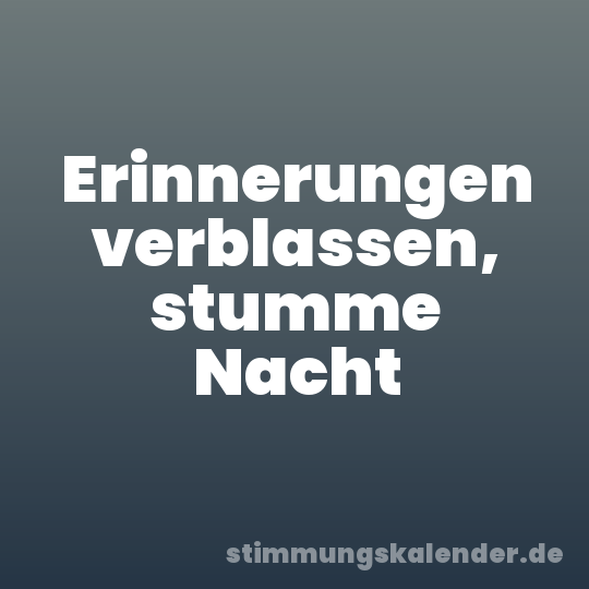 Erinnerungen verblassen, stumme Nacht