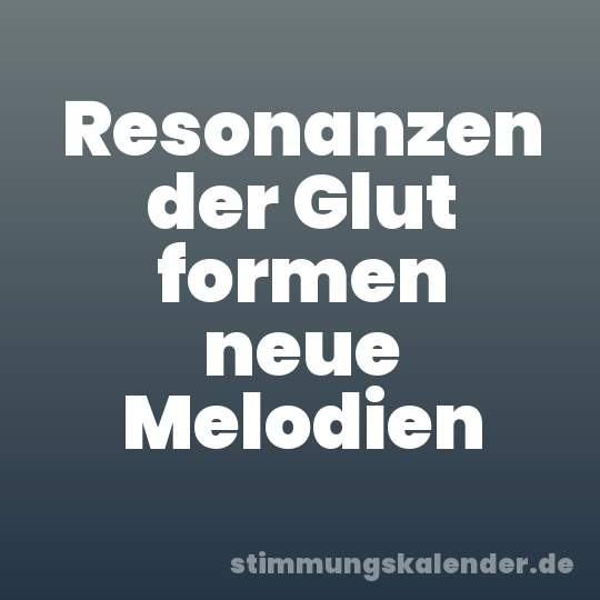 Resonanzen der Glut formen neue Melodien