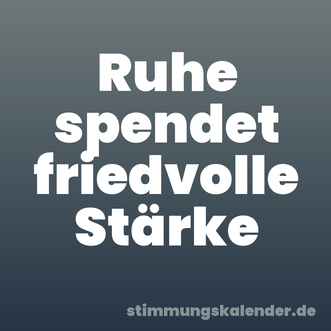 Ruhe spendet friedvolle Stärke