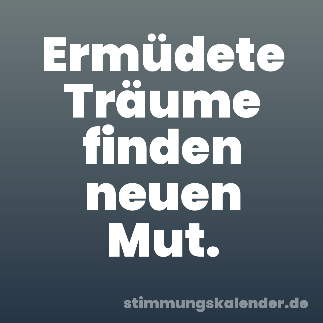 Ermüdete Träume finden neuen Mut.