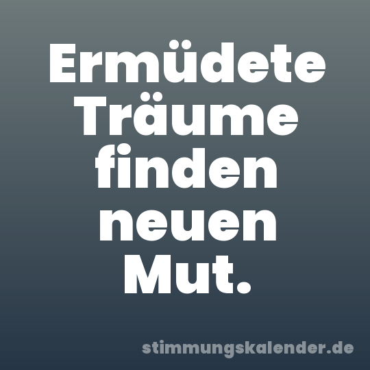 Ermüdete Träume finden neuen Mut.