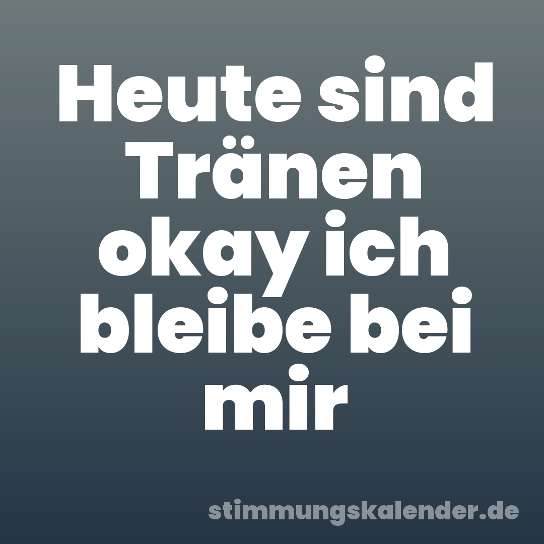 Heute sind Tränen okay ich bleibe bei mir