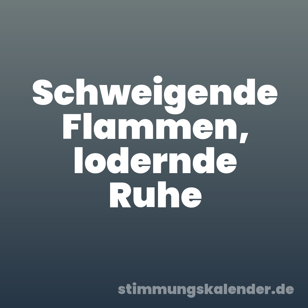 Schweigende Flammen, lodernde Ruhe
