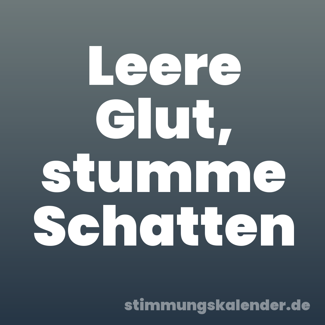 Leere Glut, stumme Schatten