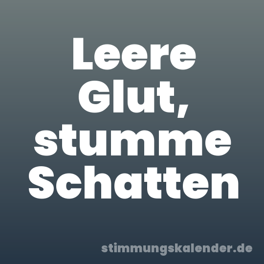 Leere Glut, stumme Schatten