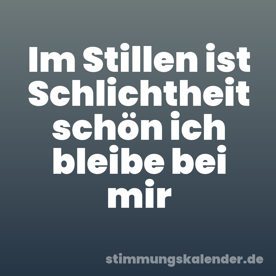 Im Stillen ist Schlichtheit schön ich bleibe bei mir