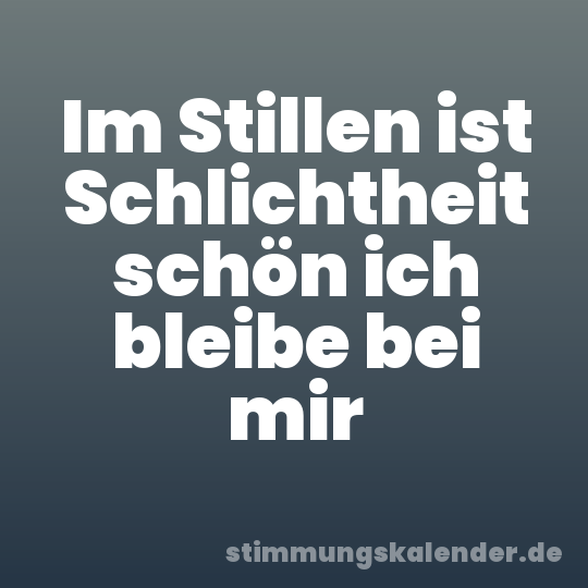 Im Stillen ist Schlichtheit schön ich bleibe bei mir