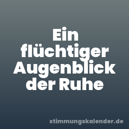 Ein flüchtiger Augenblick der Ruhe