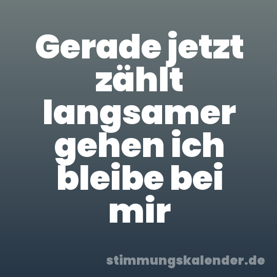 Gerade jetzt zählt langsamer gehen ich bleibe bei mir