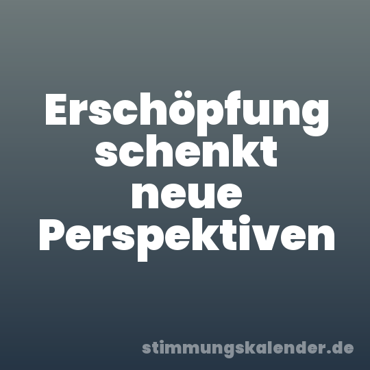 Erschöpfung schenkt neue Perspektiven