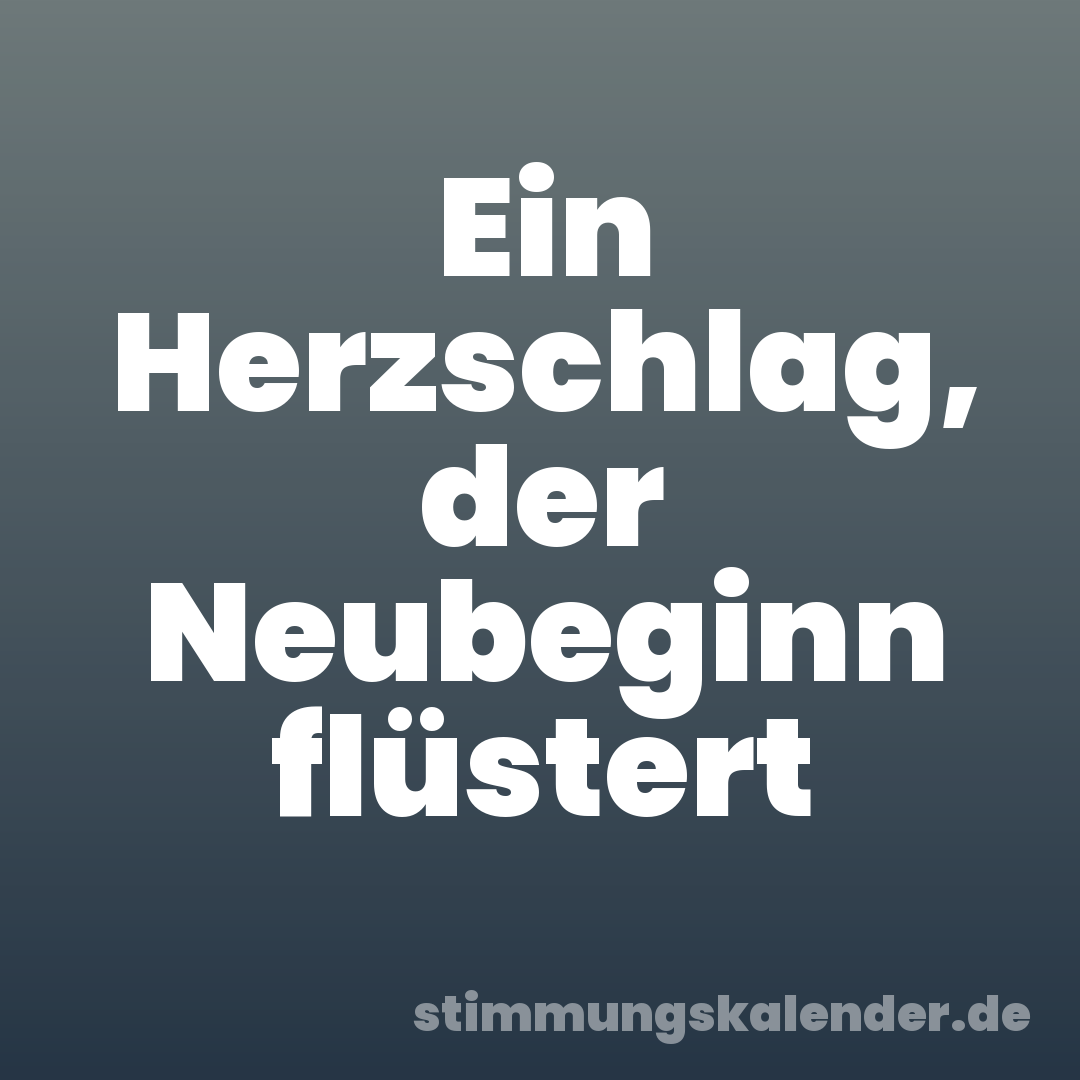 Ein Herzschlag, der Neubeginn flüstert