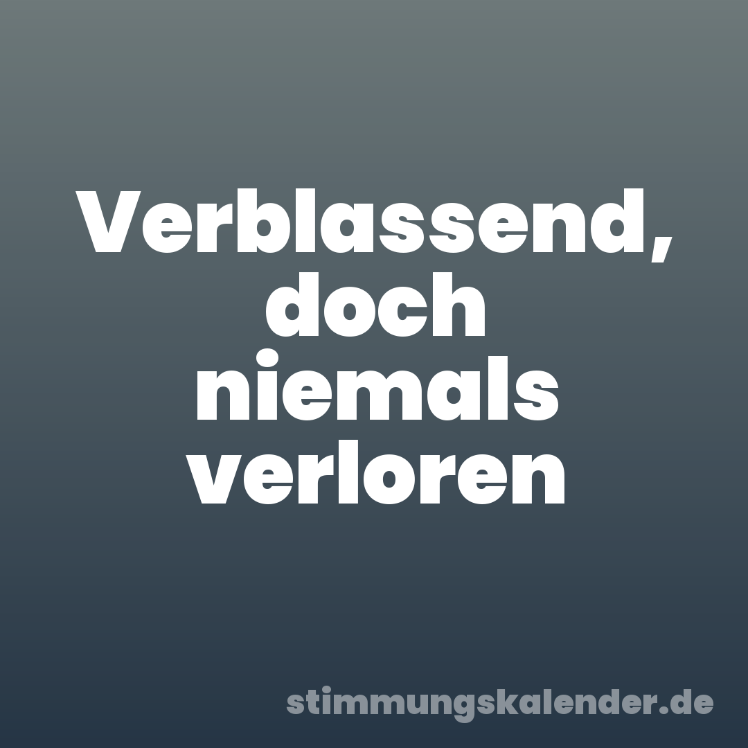 Verblassend, doch niemals verloren
