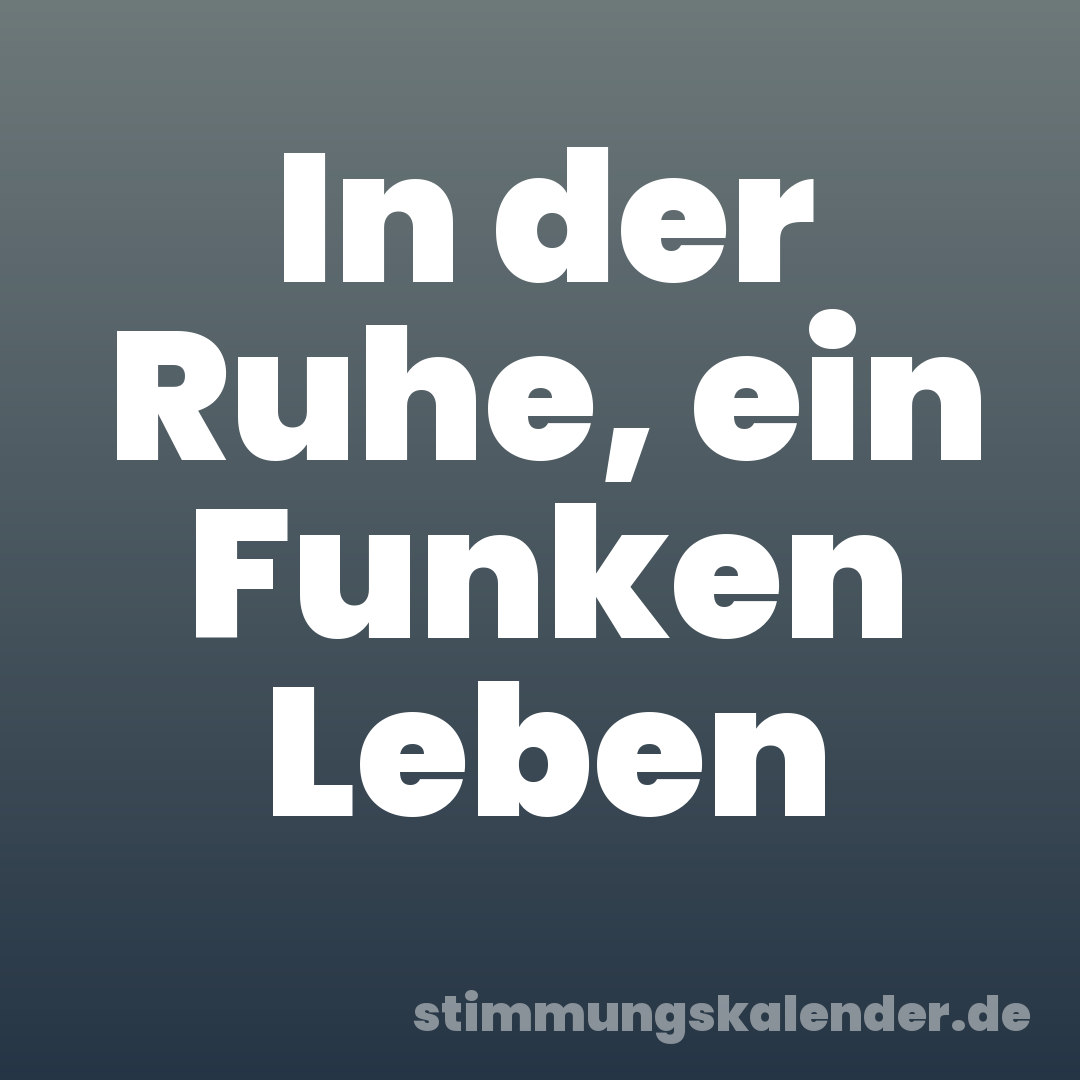 In der Ruhe, ein Funken Leben