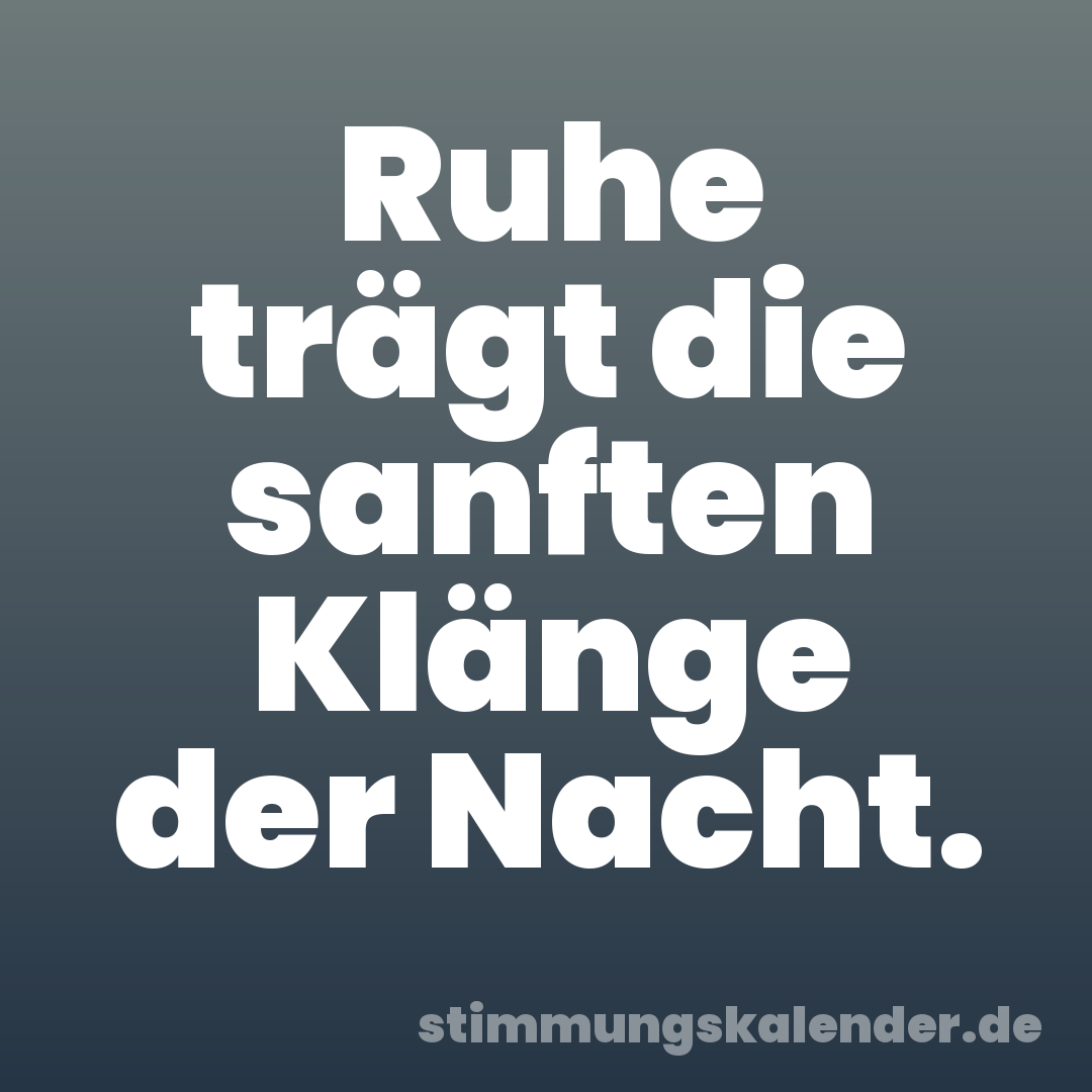 Ruhe trägt die sanften Klänge der Nacht.