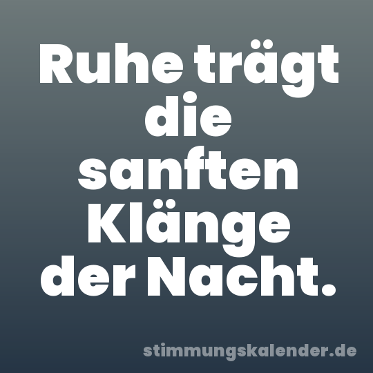 Ruhe trägt die sanften Klänge der Nacht.