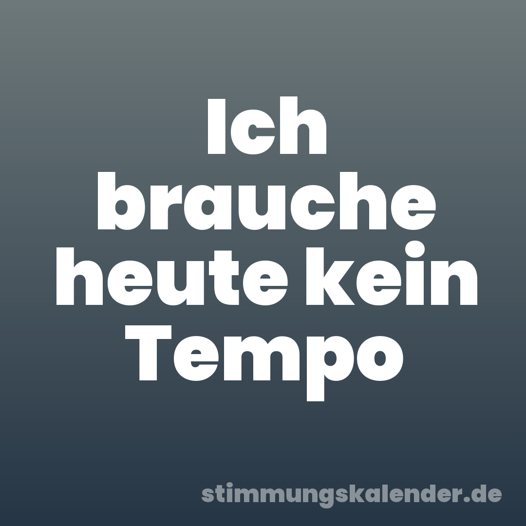 Ich brauche heute kein Tempo