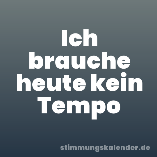 Ich brauche heute kein Tempo
