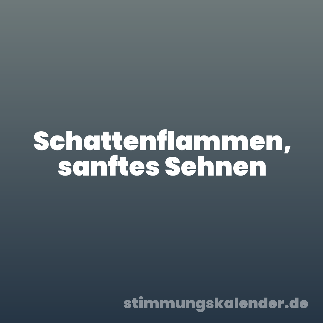 Schattenflammen, sanftes Sehnen