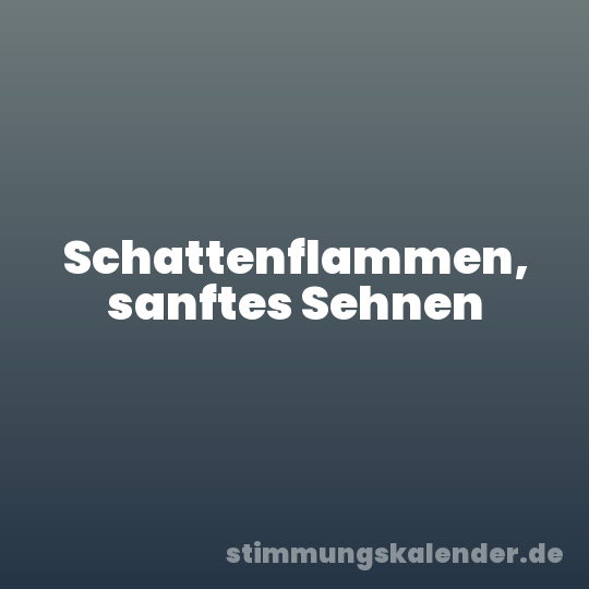 Schattenflammen, sanftes Sehnen