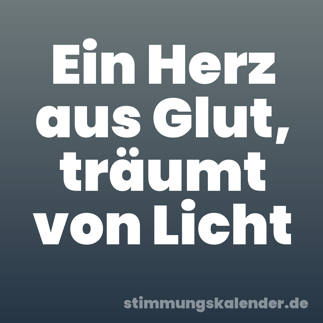 Ein Herz aus Glut, träumt von Licht