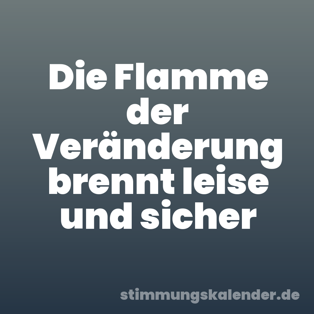 Die Flamme der Veränderung brennt leise und sicher