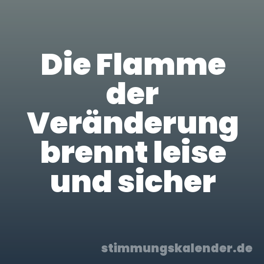 Die Flamme der Veränderung brennt leise und sicher