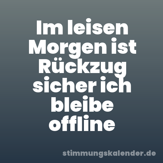 Im leisen Morgen ist Rückzug sicher ich bleibe offline