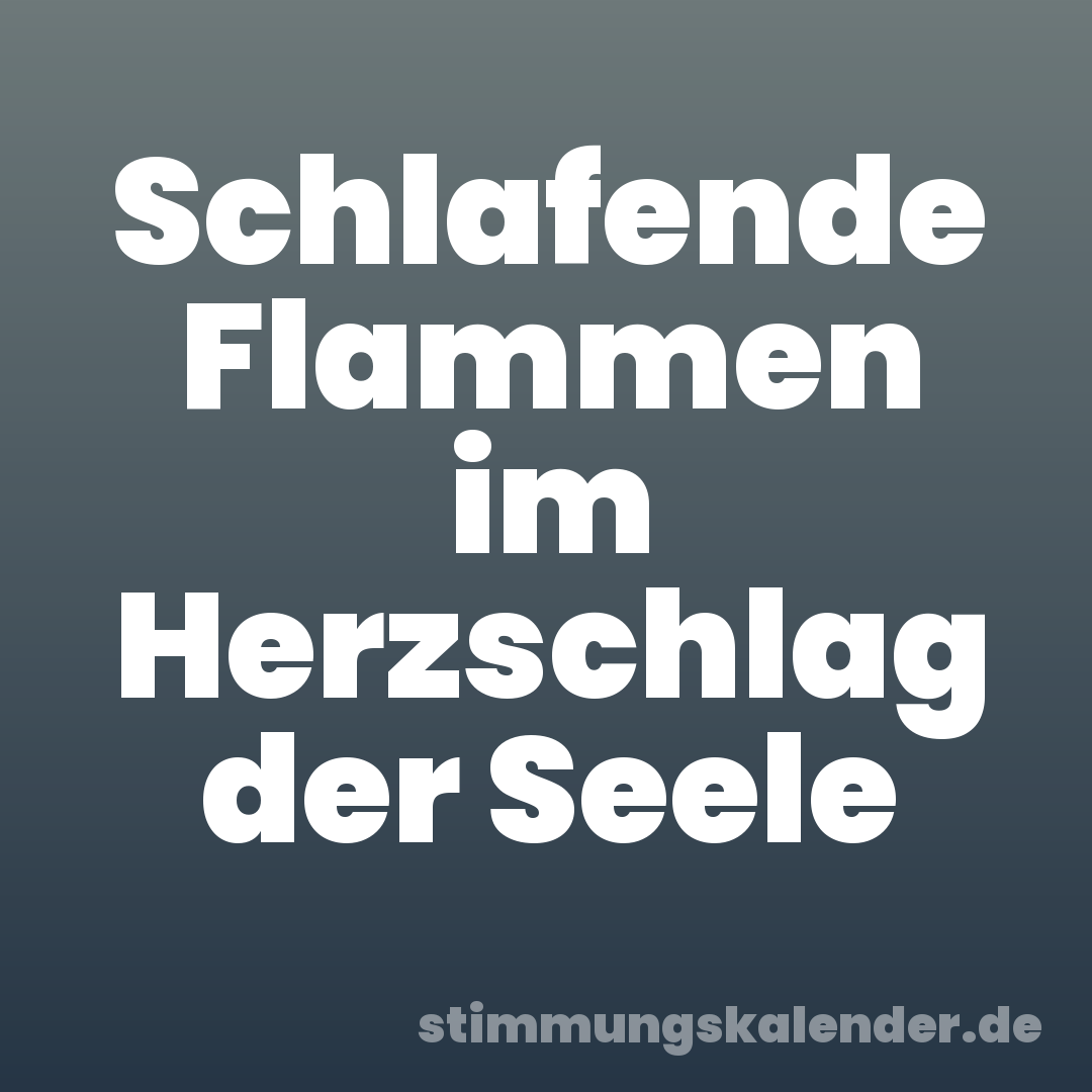 Schlafende Flammen im Herzschlag der Seele