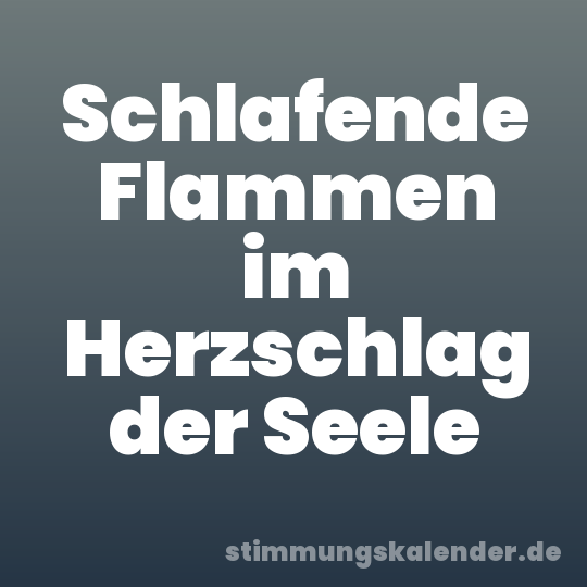 Schlafende Flammen im Herzschlag der Seele