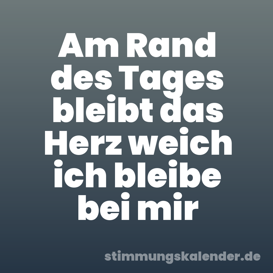 Am Rand des Tages bleibt das Herz weich ich bleibe bei mir