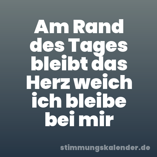 Am Rand des Tages bleibt das Herz weich ich bleibe bei mir
