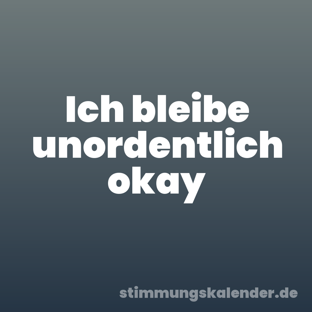 Ich bleibe unordentlich okay