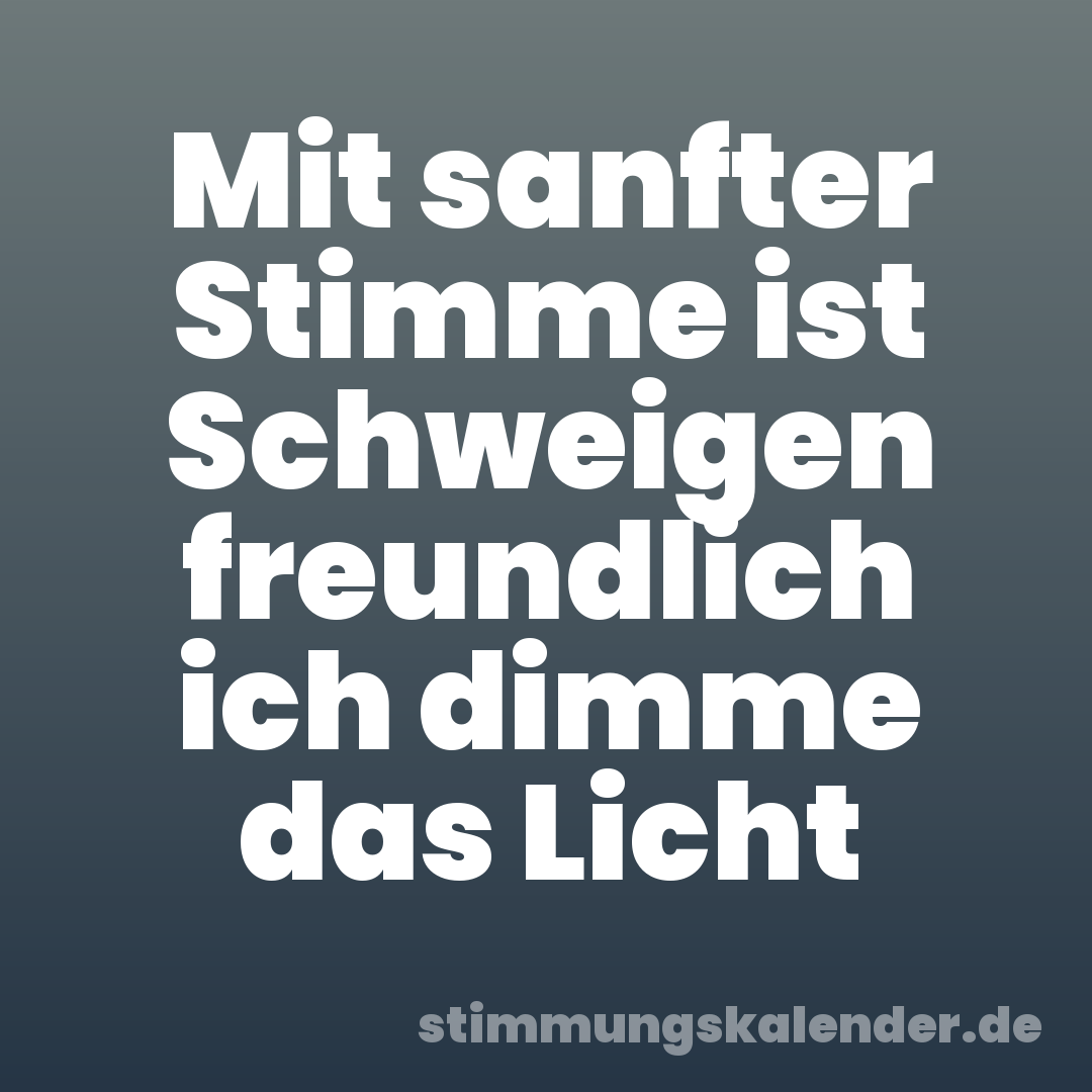 Mit sanfter Stimme ist Schweigen freundlich ich dimme das Licht