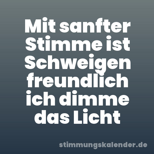 Mit sanfter Stimme ist Schweigen freundlich ich dimme das Licht