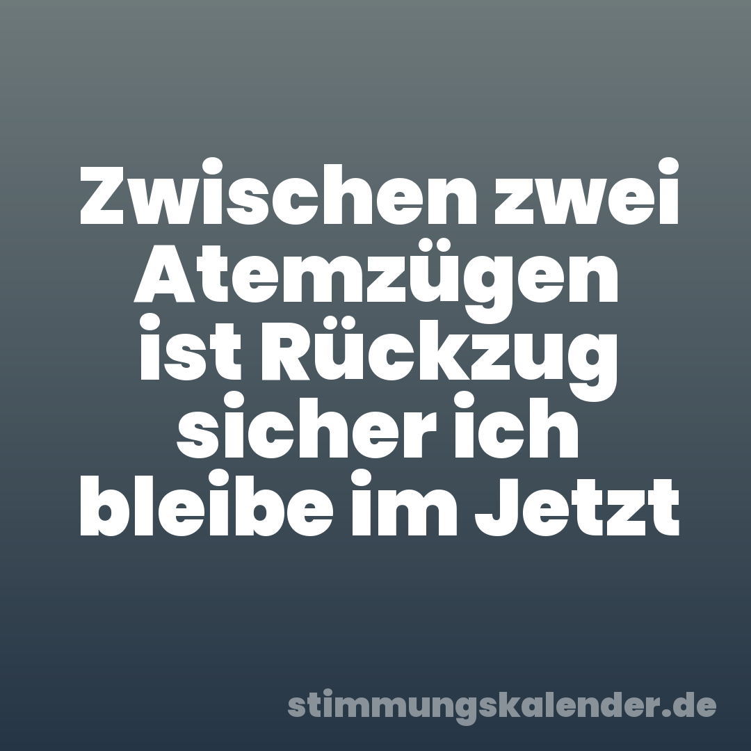 Zwischen zwei Atemzügen ist Rückzug sicher ich bleibe im Jetzt