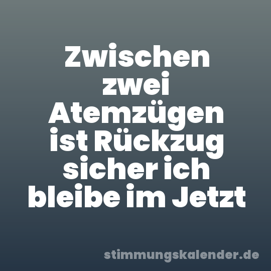 Zwischen zwei Atemzügen ist Rückzug sicher ich bleibe im Jetzt