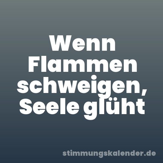 Wenn Flammen schweigen, Seele glüht