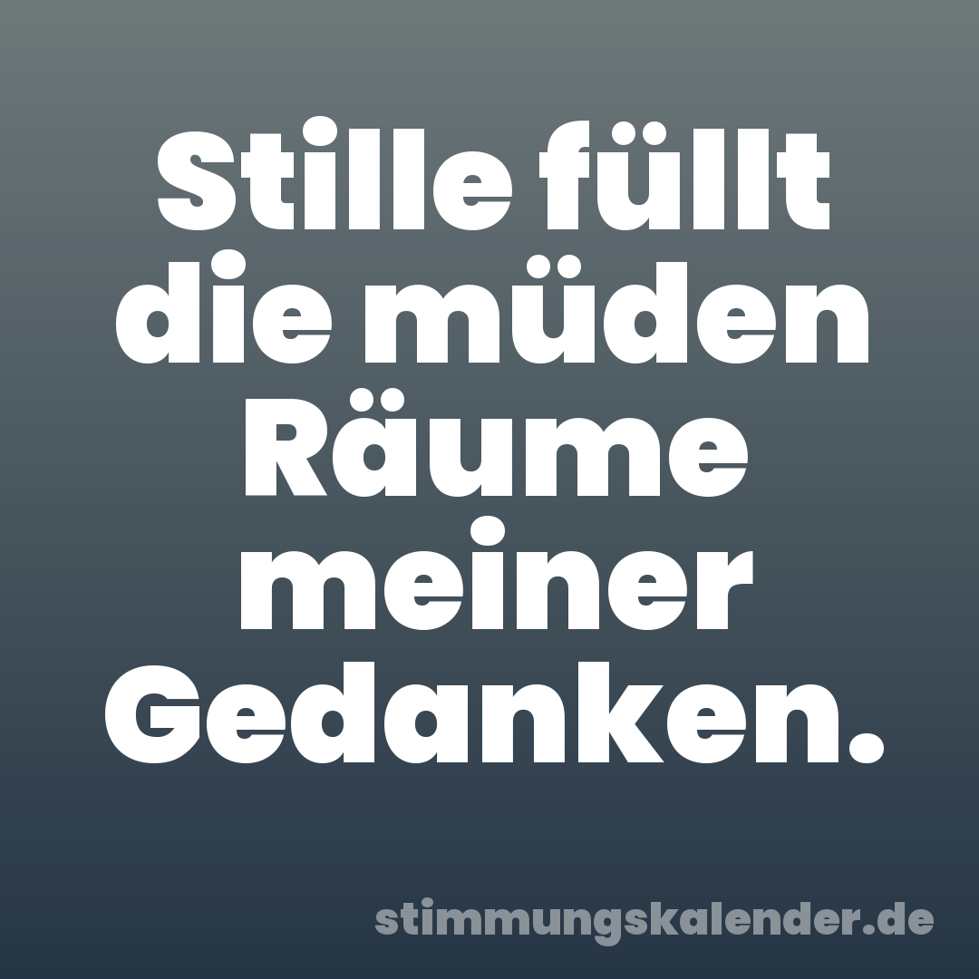 Stille füllt die müden Räume meiner Gedanken.