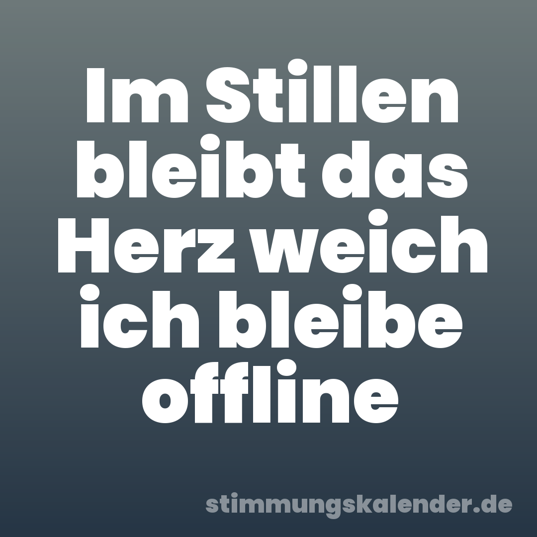 Im Stillen bleibt das Herz weich ich bleibe offline